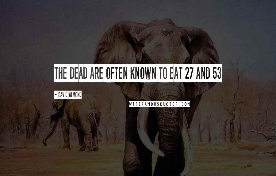 David Almond Quotes: The dead are often known to eat 27 and 53