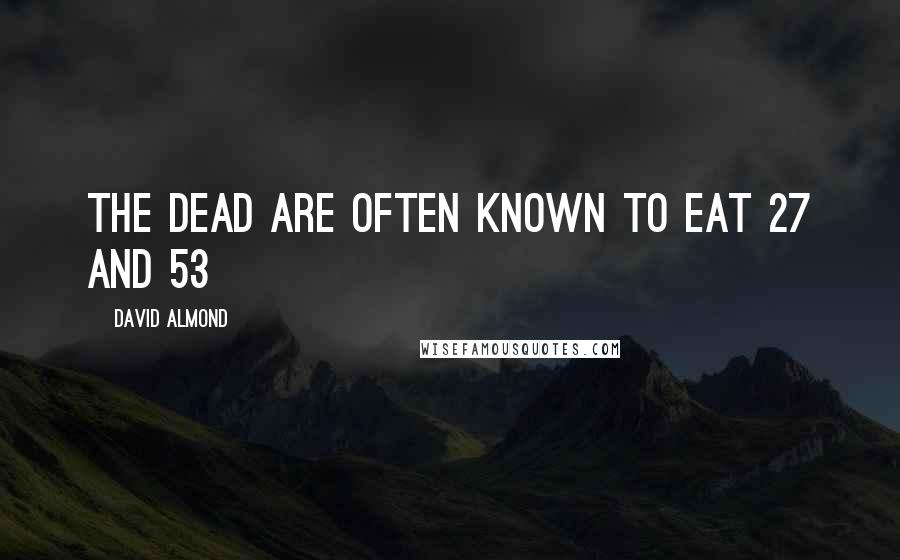 David Almond Quotes: The dead are often known to eat 27 and 53
