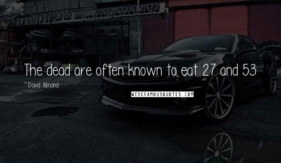 David Almond Quotes: The dead are often known to eat 27 and 53