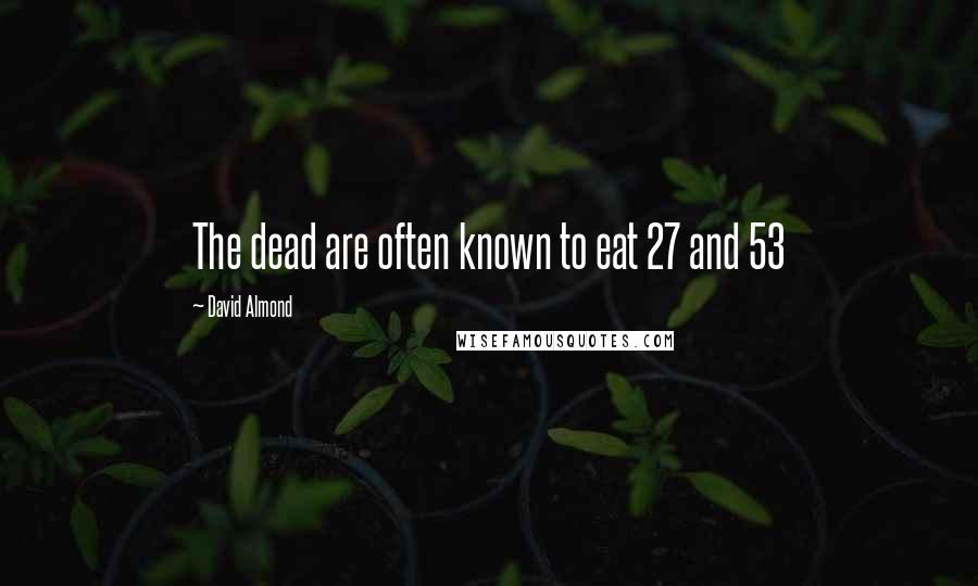 David Almond Quotes: The dead are often known to eat 27 and 53