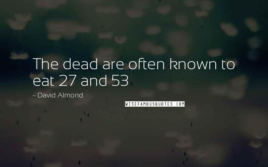 David Almond Quotes: The dead are often known to eat 27 and 53