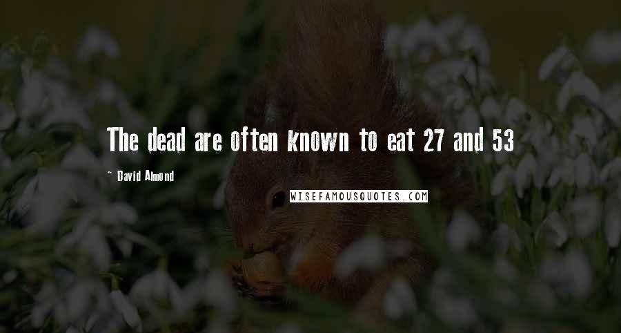 David Almond Quotes: The dead are often known to eat 27 and 53