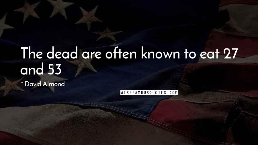 David Almond Quotes: The dead are often known to eat 27 and 53