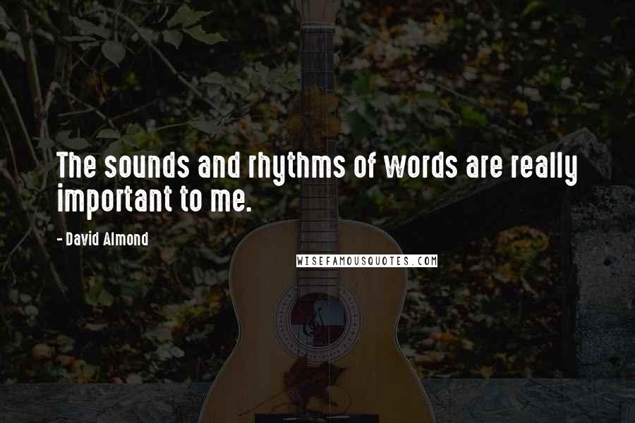 David Almond Quotes: The sounds and rhythms of words are really important to me.