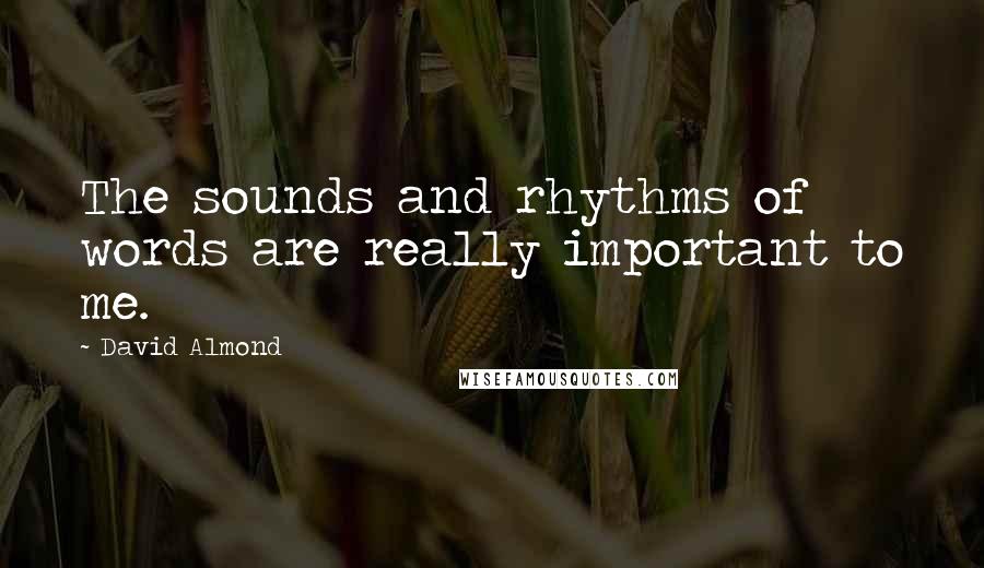David Almond Quotes: The sounds and rhythms of words are really important to me.