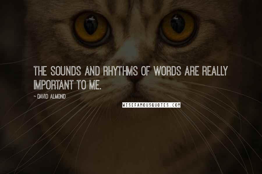 David Almond Quotes: The sounds and rhythms of words are really important to me.