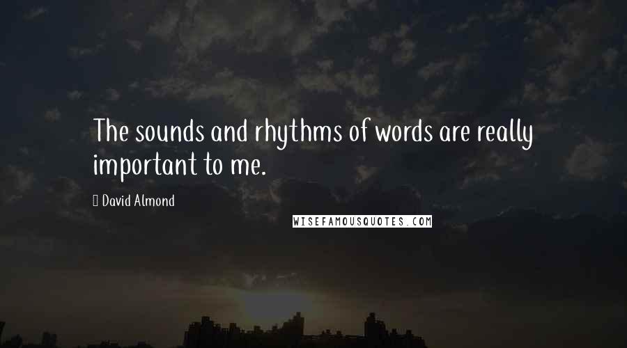 David Almond Quotes: The sounds and rhythms of words are really important to me.