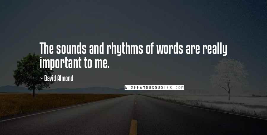 David Almond Quotes: The sounds and rhythms of words are really important to me.