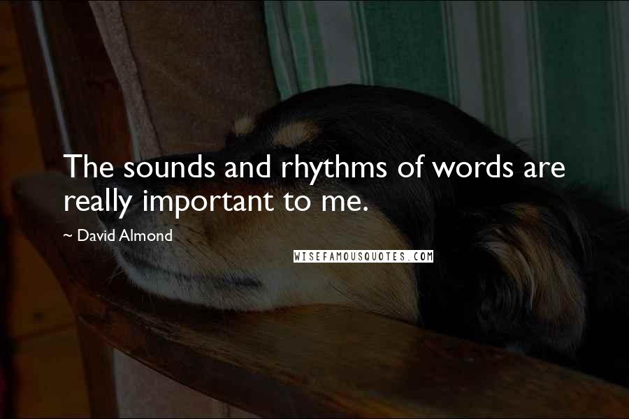 David Almond Quotes: The sounds and rhythms of words are really important to me.