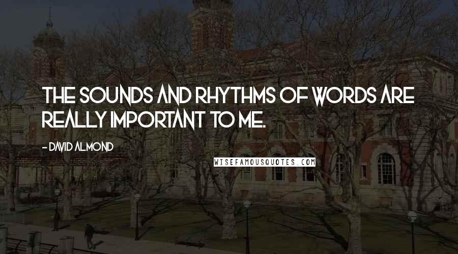 David Almond Quotes: The sounds and rhythms of words are really important to me.