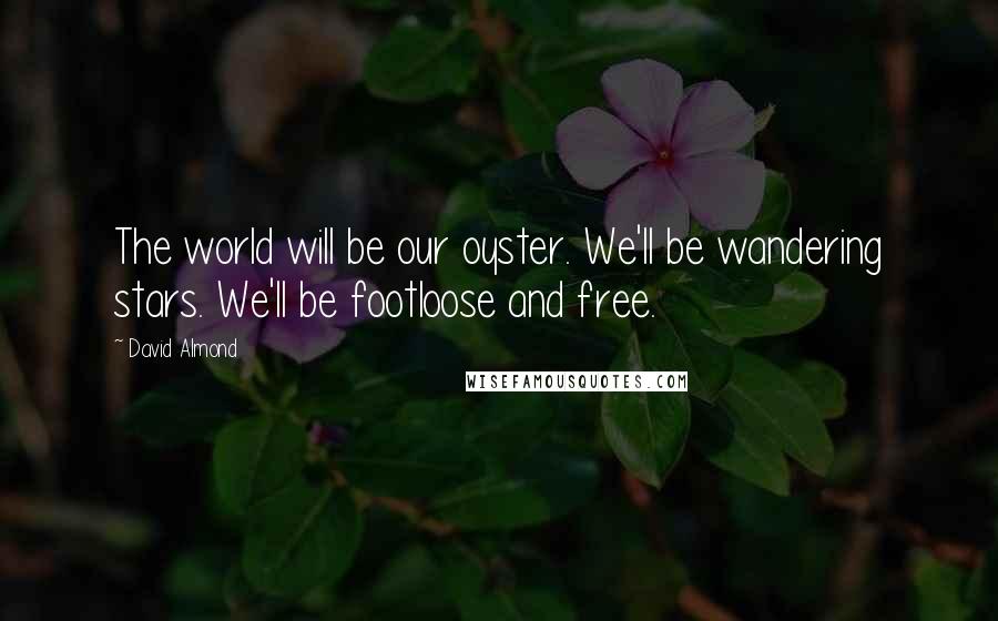 David Almond Quotes: The world will be our oyster. We'll be wandering stars. We'll be footloose and free.