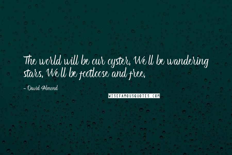 David Almond Quotes: The world will be our oyster. We'll be wandering stars. We'll be footloose and free.