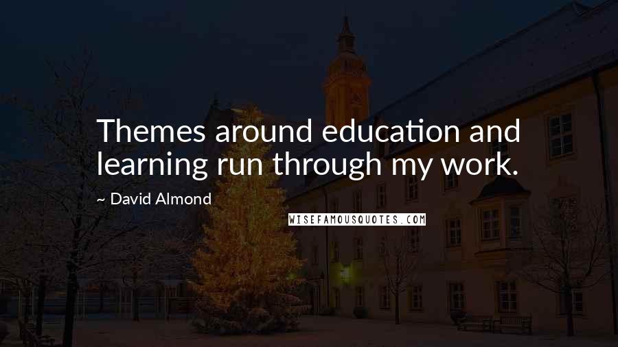 David Almond Quotes: Themes around education and learning run through my work.