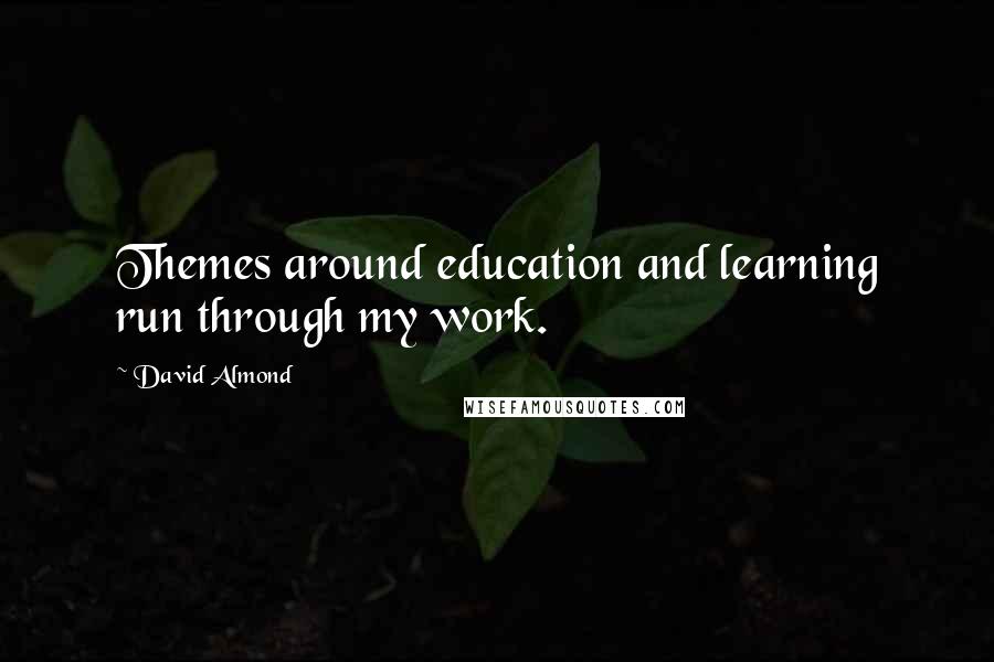 David Almond Quotes: Themes around education and learning run through my work.