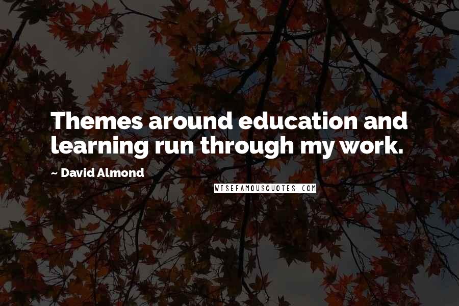 David Almond Quotes: Themes around education and learning run through my work.