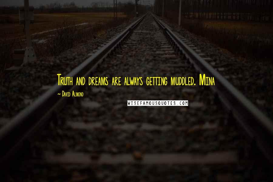 David Almond Quotes: Truth and dreams are always getting muddled. Mina