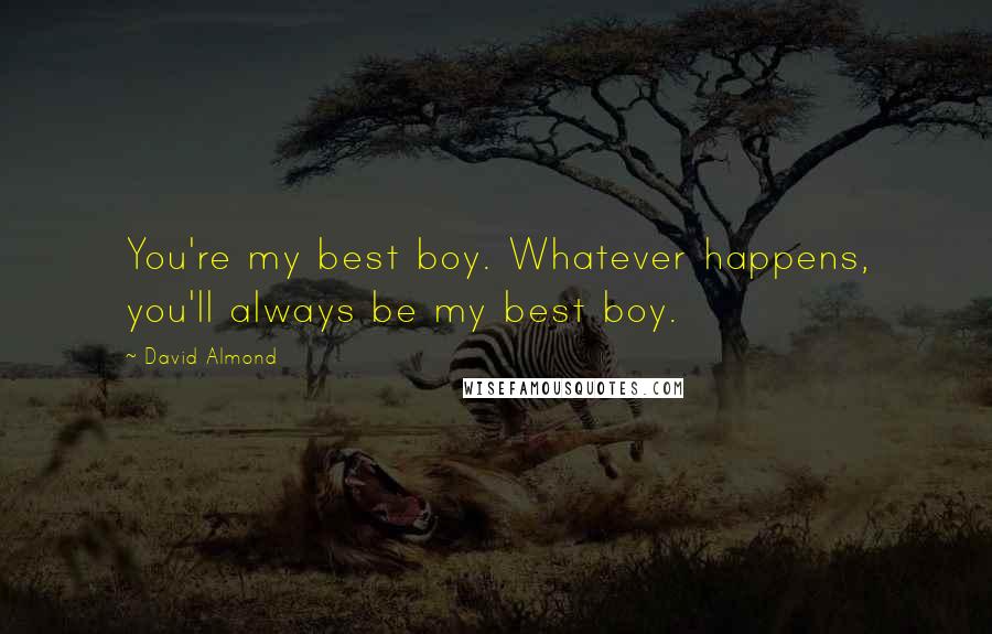 David Almond Quotes: You're my best boy. Whatever happens, you'll always be my best boy.