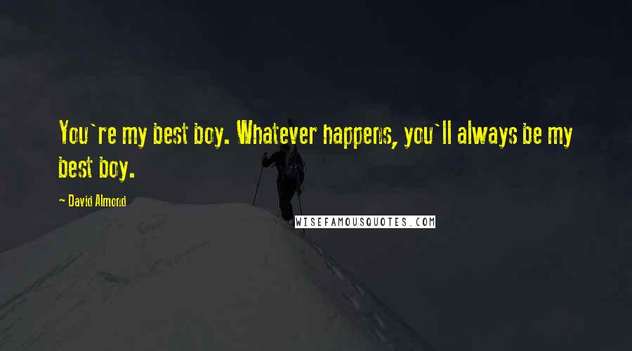 David Almond Quotes: You're my best boy. Whatever happens, you'll always be my best boy.