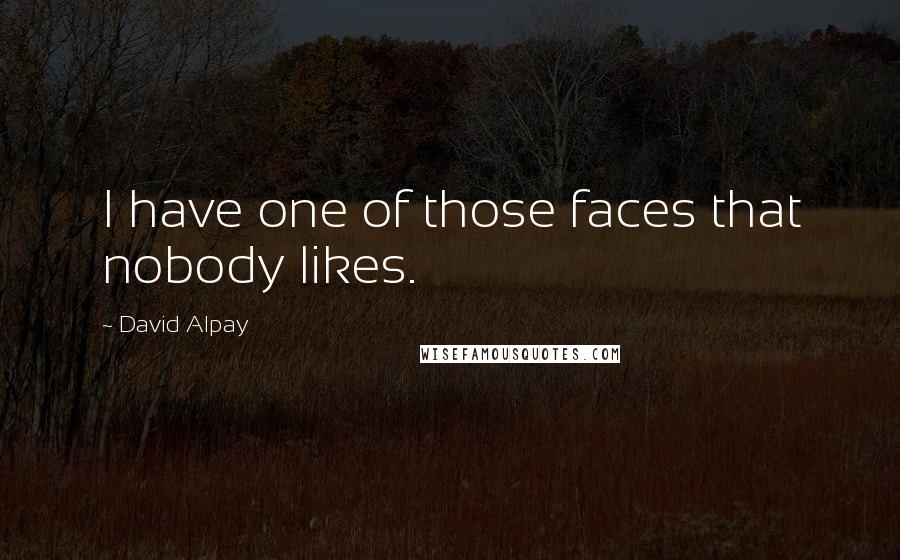 David Alpay Quotes: I have one of those faces that nobody likes.