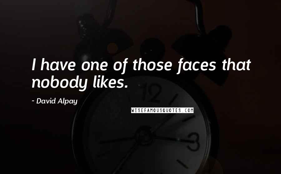 David Alpay Quotes: I have one of those faces that nobody likes.
