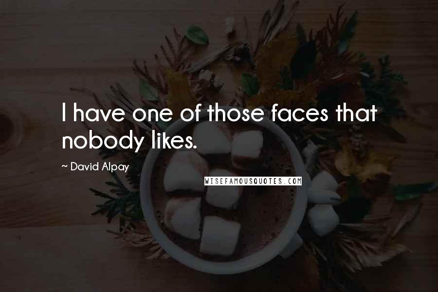 David Alpay Quotes: I have one of those faces that nobody likes.