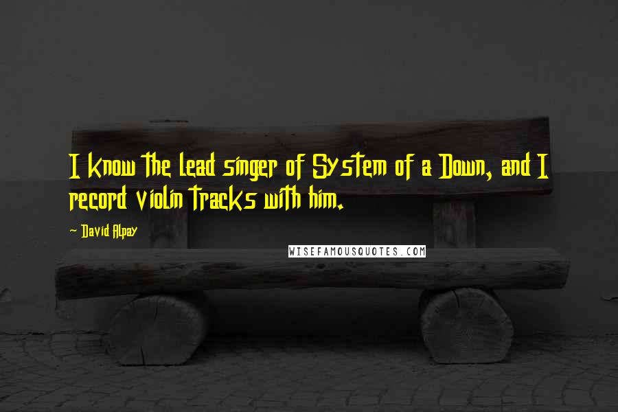 David Alpay Quotes: I know the lead singer of System of a Down, and I record violin tracks with him.