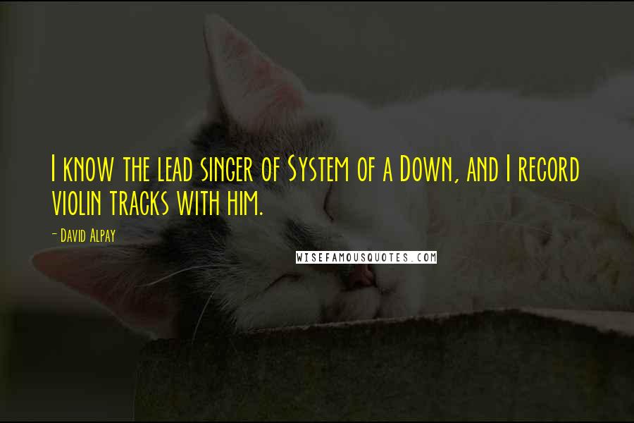 David Alpay Quotes: I know the lead singer of System of a Down, and I record violin tracks with him.