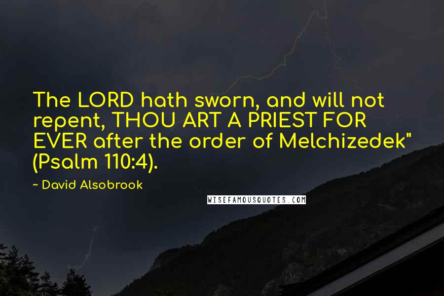 David Alsobrook Quotes: The LORD hath sworn, and will not repent, THOU ART A PRIEST FOR EVER after the order of Melchizedek" (Psalm 110:4).