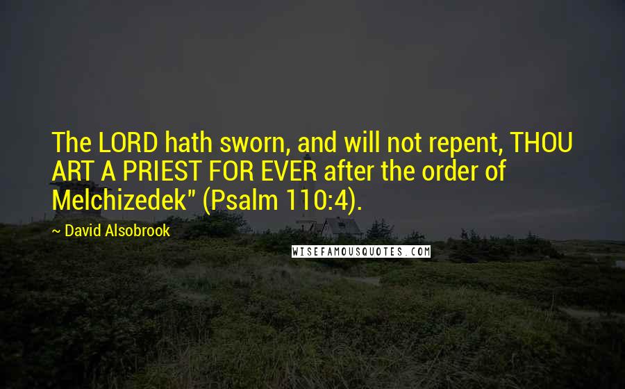 David Alsobrook Quotes: The LORD hath sworn, and will not repent, THOU ART A PRIEST FOR EVER after the order of Melchizedek" (Psalm 110:4).