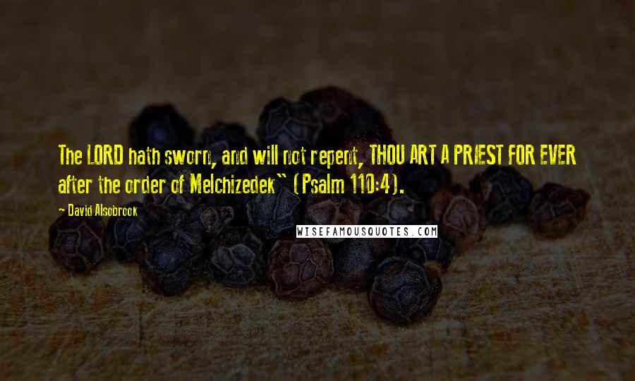 David Alsobrook Quotes: The LORD hath sworn, and will not repent, THOU ART A PRIEST FOR EVER after the order of Melchizedek" (Psalm 110:4).