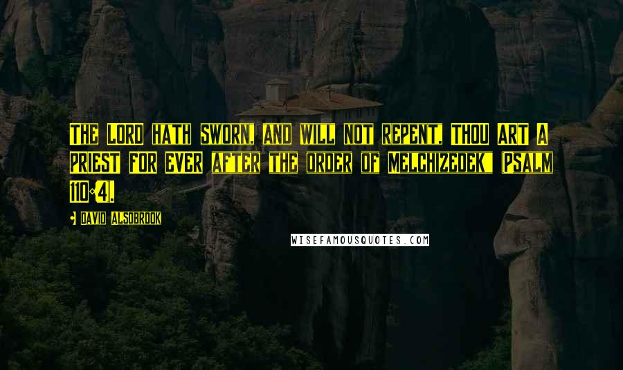 David Alsobrook Quotes: The LORD hath sworn, and will not repent, THOU ART A PRIEST FOR EVER after the order of Melchizedek" (Psalm 110:4).