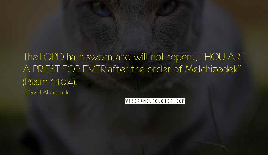 David Alsobrook Quotes: The LORD hath sworn, and will not repent, THOU ART A PRIEST FOR EVER after the order of Melchizedek" (Psalm 110:4).