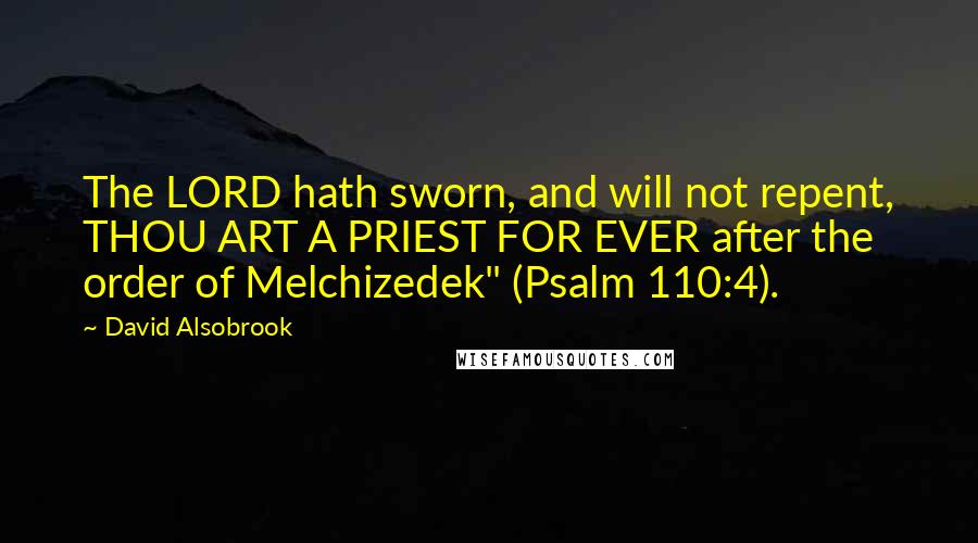 David Alsobrook Quotes: The LORD hath sworn, and will not repent, THOU ART A PRIEST FOR EVER after the order of Melchizedek" (Psalm 110:4).