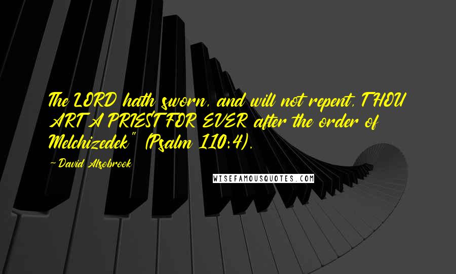 David Alsobrook Quotes: The LORD hath sworn, and will not repent, THOU ART A PRIEST FOR EVER after the order of Melchizedek" (Psalm 110:4).