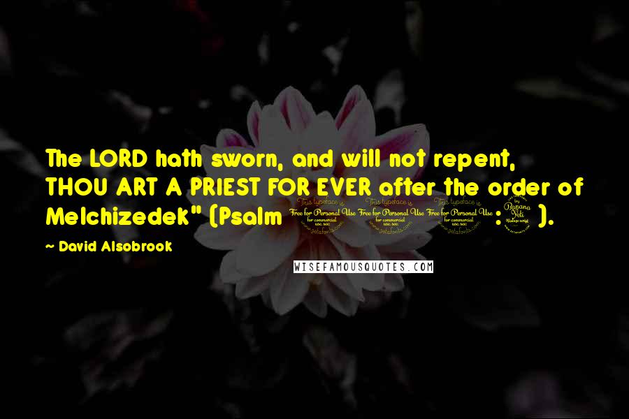 David Alsobrook Quotes: The LORD hath sworn, and will not repent, THOU ART A PRIEST FOR EVER after the order of Melchizedek" (Psalm 110:4).
