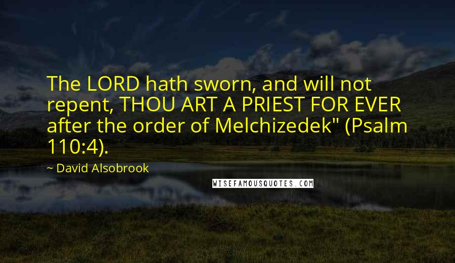 David Alsobrook Quotes: The LORD hath sworn, and will not repent, THOU ART A PRIEST FOR EVER after the order of Melchizedek" (Psalm 110:4).