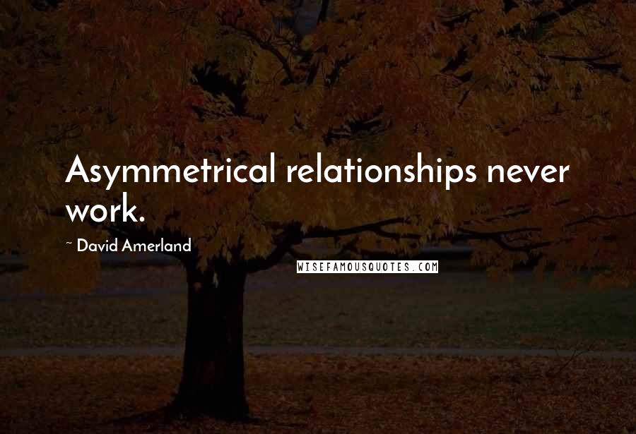 David Amerland Quotes: Asymmetrical relationships never work.