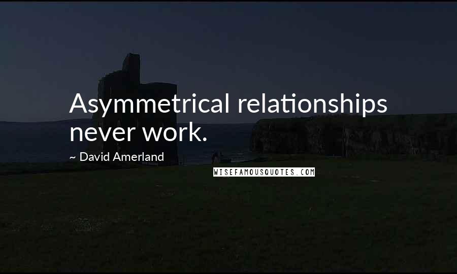 David Amerland Quotes: Asymmetrical relationships never work.