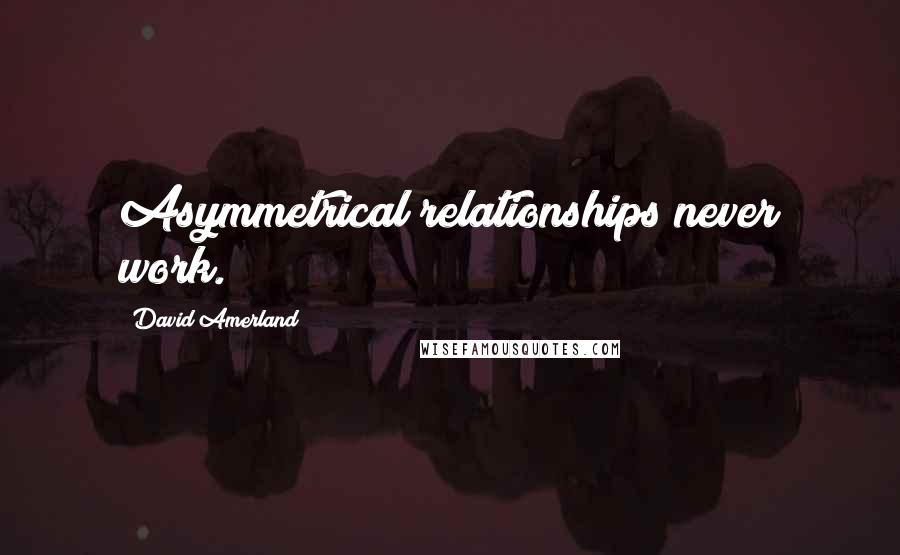 David Amerland Quotes: Asymmetrical relationships never work.