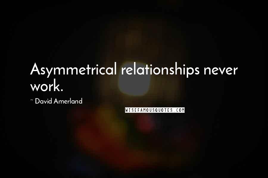 David Amerland Quotes: Asymmetrical relationships never work.