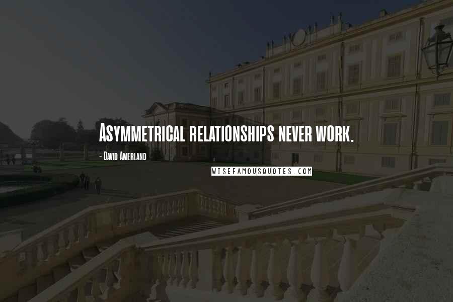 David Amerland Quotes: Asymmetrical relationships never work.
