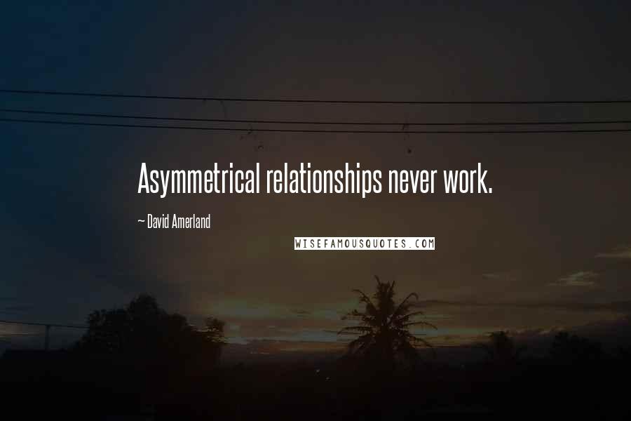 David Amerland Quotes: Asymmetrical relationships never work.