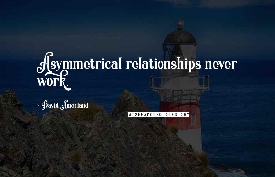 David Amerland Quotes: Asymmetrical relationships never work.