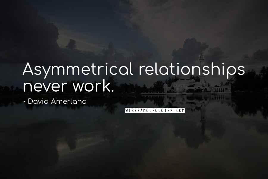 David Amerland Quotes: Asymmetrical relationships never work.