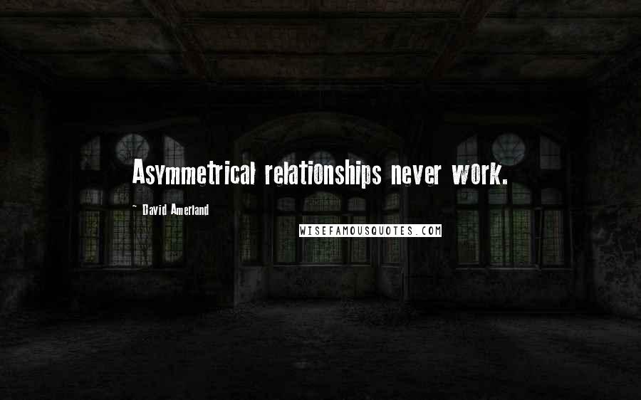 David Amerland Quotes: Asymmetrical relationships never work.