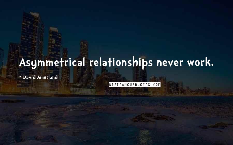David Amerland Quotes: Asymmetrical relationships never work.