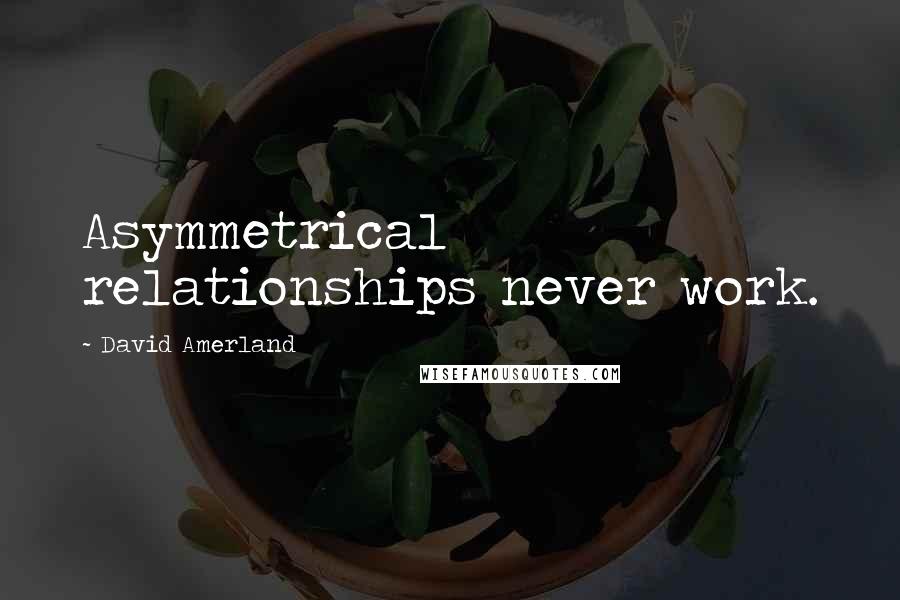 David Amerland Quotes: Asymmetrical relationships never work.