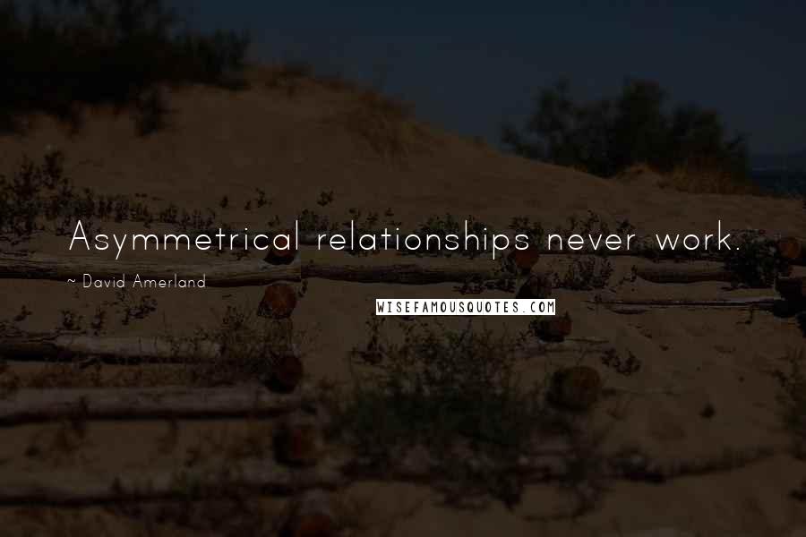 David Amerland Quotes: Asymmetrical relationships never work.