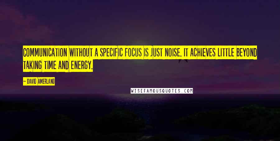 David Amerland Quotes: Communication without a specific focus is just noise. It achieves little beyond taking time and energy.