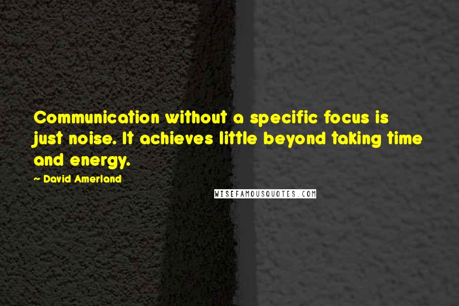 David Amerland Quotes: Communication without a specific focus is just noise. It achieves little beyond taking time and energy.